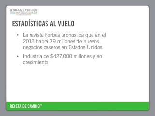 ESTADÍSTICAS AL VUELO
 • La revista Forbes pronostica que en el
   2012 habrá 79 millones de nuevos
   negocios caseros en Estados Unidos
 • Industria de $427,000 millones y en
   crecimiento
 
