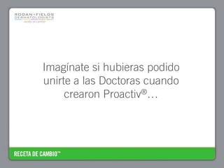 Imagínate si hubieras podido
unirte a las Doctoras cuando
     crearon Proactiv®…
 