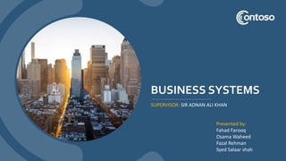 BUSINESS SYSTEMS
SUPERVISOR: SIR ADNAN ALI KHAN
Presented by:
Fahad Farooq
Osama Waheed
Fazal Rehman
Syed Salaar shah
 