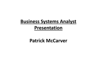 Business Systems Analyst
Presentation
Patrick McCarver
 
