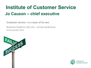 Institute of Customer Service
Customer service - in a class of its own
Business Systems (UK) Ltd – annual conference
23 November 2010
Jo Causon – chief executive
 