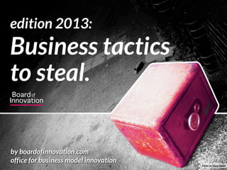 edition 2013:  
Business tactics
to steal.
by boardofinnovation.com
office for business model innovation
Flickr cc Stew Dean
 