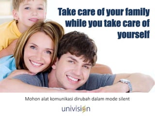Mohon alat komunikasi dirubah dalam mode silent
Take care of your family
while you take care of
yourself
 