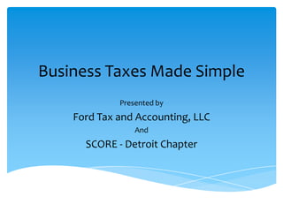 Business Taxes Made Simple
Presented by

Ford Tax and Accounting, LLC
And

SCORE - Detroit Chapter

 