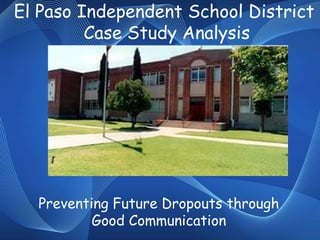 El Paso Independent School District Case Study Analysis Preventing Future Dropouts through      Good Communication 