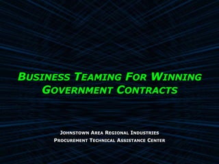 Business Teaming For Winning Government Contracts Johnstown Area Regional Industries Procurement Technical Assistance Center 