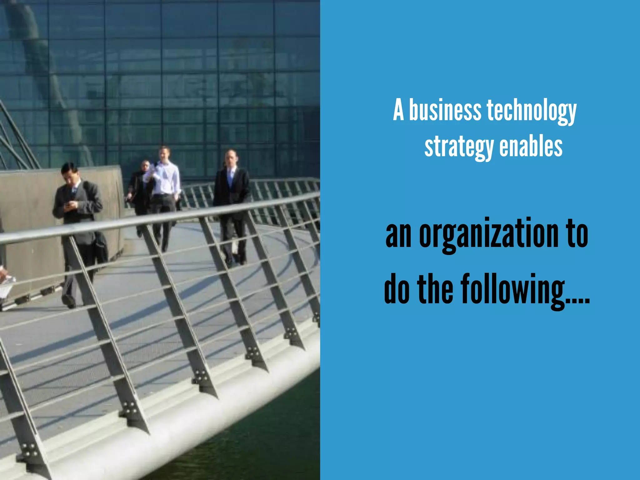 A business technology
strategy enables
an organizationto
do the following….