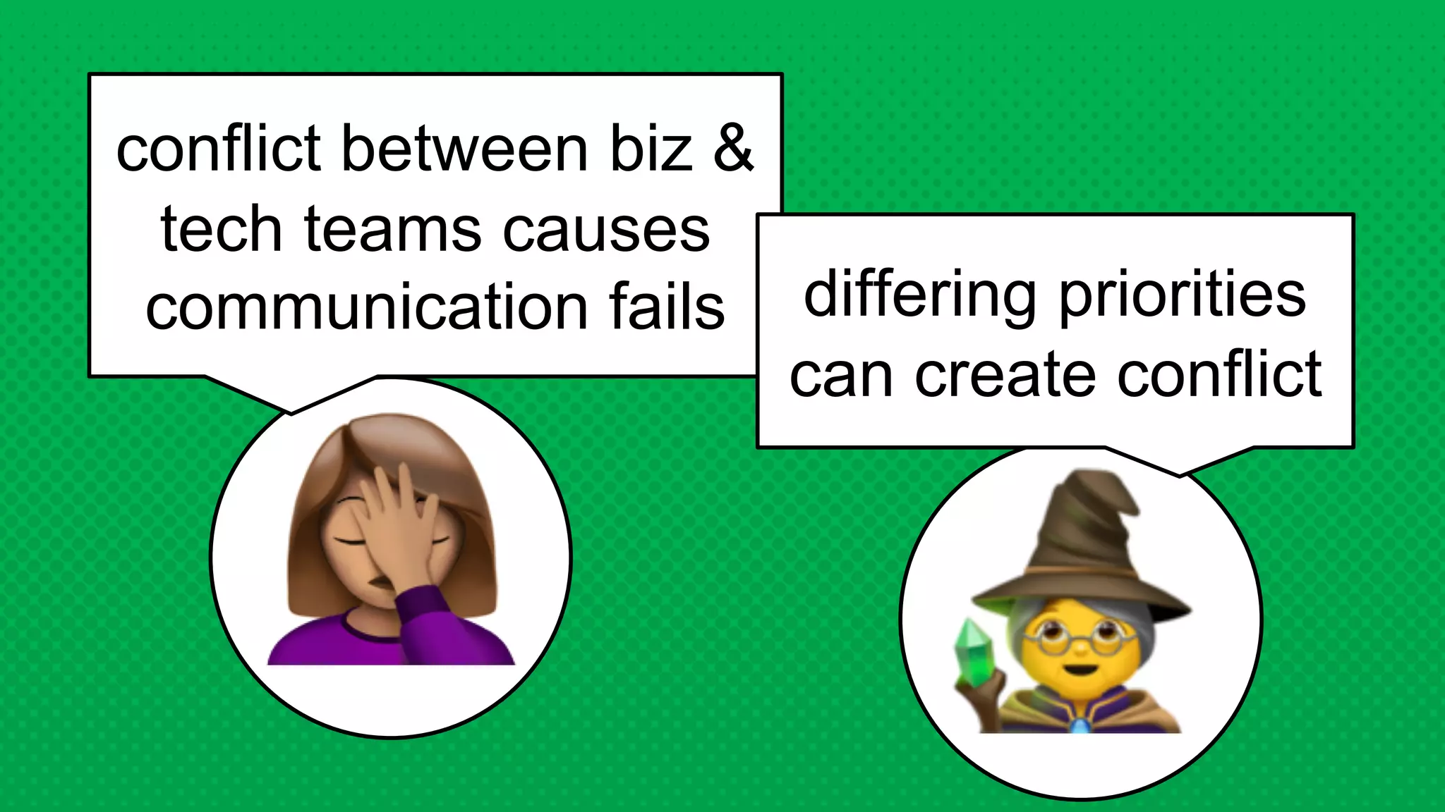 conflict between biz &
tech teams causes
communication fails differing priorities
can create conflict
 