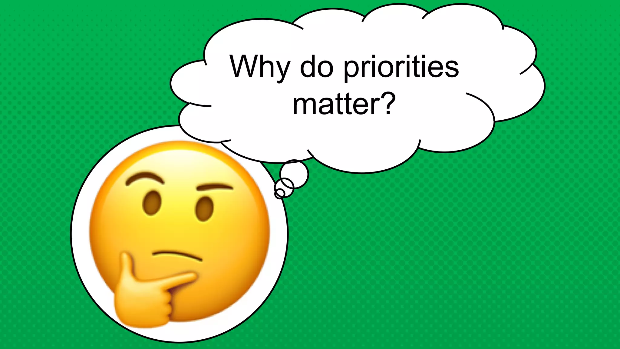 Why do priorities
matter?
 
