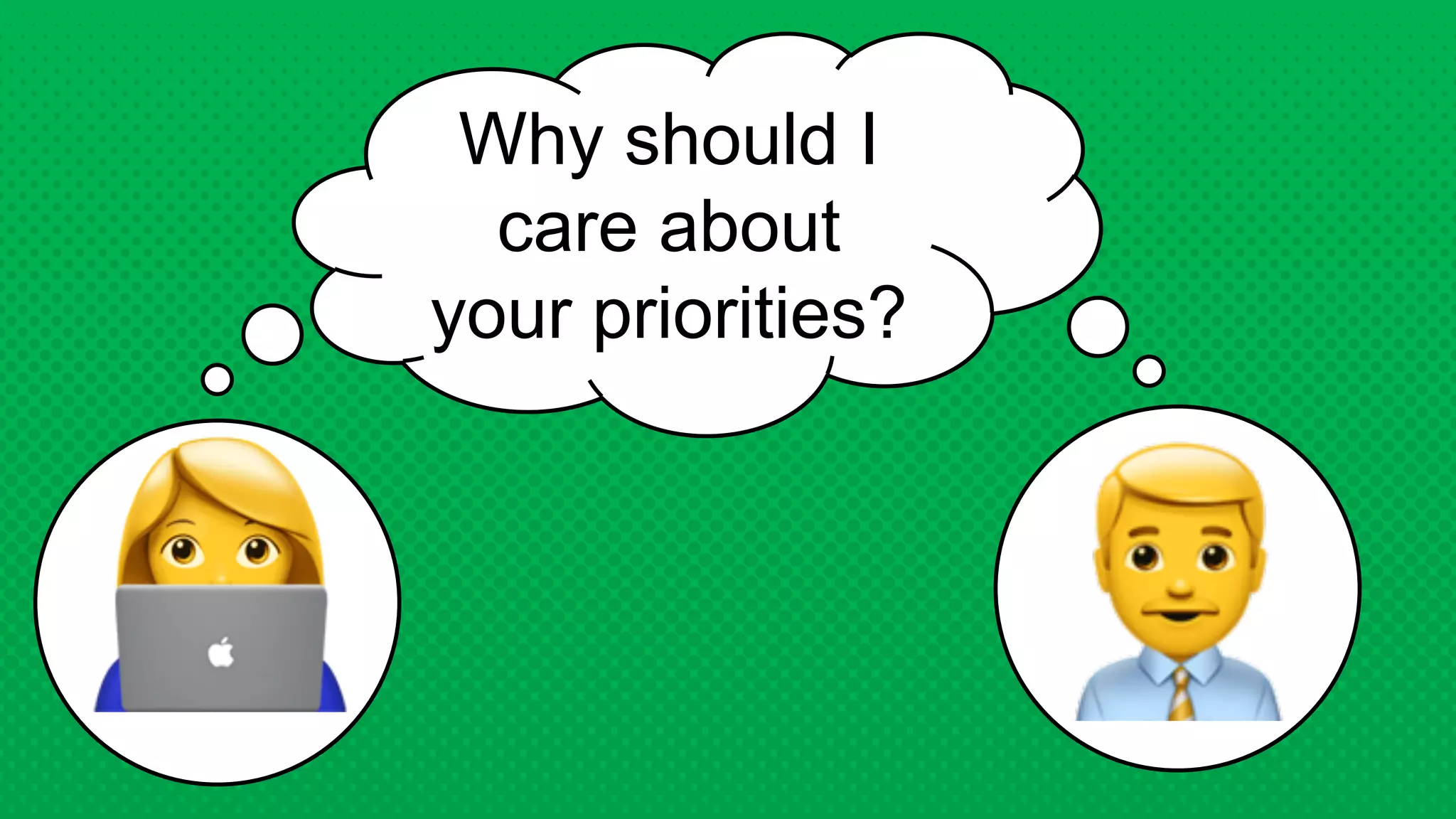 Why should I
care about
your priorities?
 