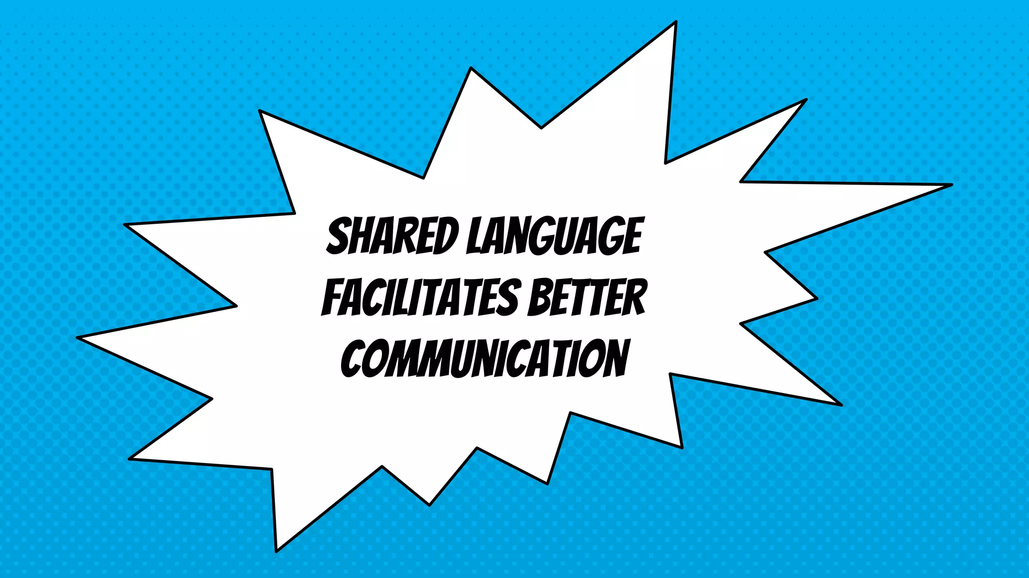 Shared language
facilitates better
communication
 