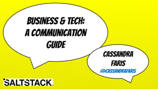 Business & Tech:
A Communication
Guide
Cassandra
Faris
@cassandrafaris
 