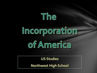 The  Incorporation of America US Studies Northwest High School 