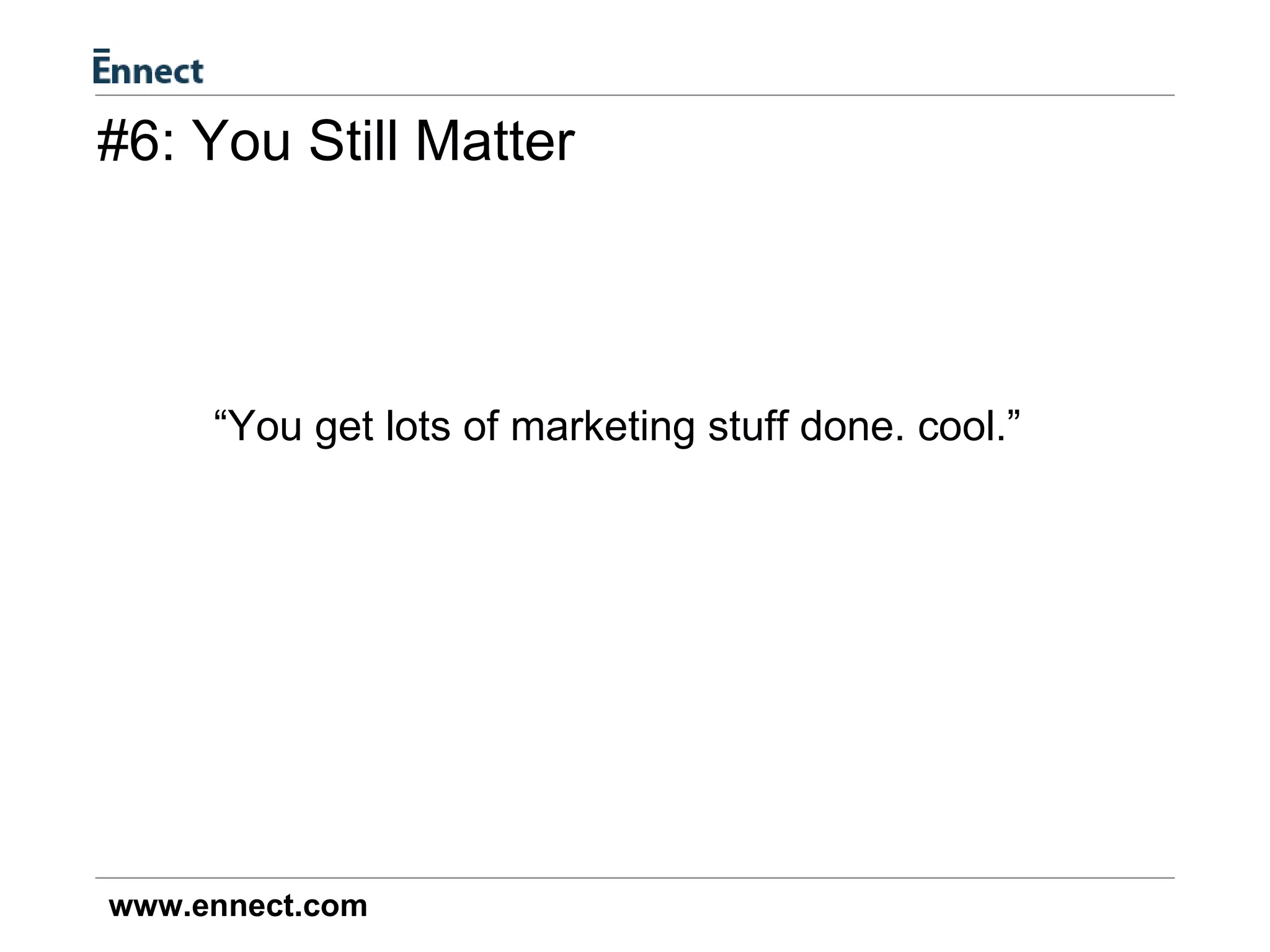 #6: You Still Matter “ You get lots of marketing stuff done. cool.” 