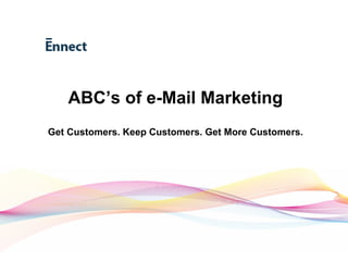 ABC’s of e-Mail Marketing Get Customers. Keep Customers. Get More Customers. 