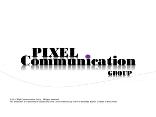 © 2010 Pixel Communication Group . All rights reserved.
This presentation is for informational purposes only. Pixel Communication Group makes no warranties, express or implied, in this summary.
 