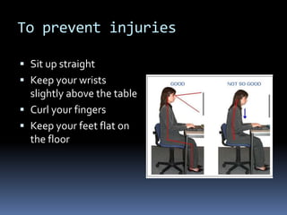 To prevent injuriesSit up straightKeep your wrists slightly above the tableCurl your fingersKeep your feet flat on the floor