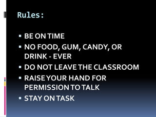 Rules: BE ON TIMENO FOOD, GUM, CANDY, OR DRINK - EVER DO NOT LEAVE THE CLASSROOMRAISE YOUR HAND FOR PERMISSION TO TALKSTAY ON TASK