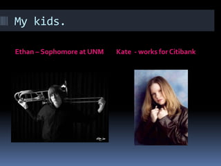My kids.Ethan – Sophomore at UNMKate  - works for Citibank