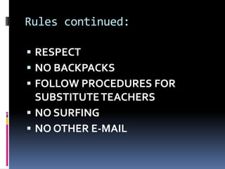 Rules continued:RESPECTNO BACKPACKSFOLLOW PROCEDURES FOR SUBSTITUTE TEACHERSNO SURFINGNO OTHER E-MAIL