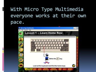 With Micro Type Multimedia everyone works at their own pace.