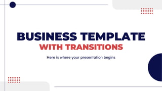 BUSINESS TEMPLATE
WITH TRANSITIONS
Here is where your presentation begins
 
