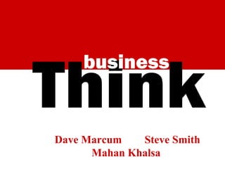 Think
business

Dave Marcum
Steve Smith
Mahan Khalsa

 