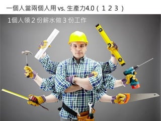 13
一個人當兩個人用 vs. 生產力4.0（１２３）
1個人領２份薪水做３份工作
 