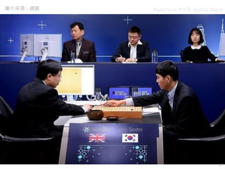 AlphaGo vs 李世乭 @2016, March
17
圖片來源：網路
 