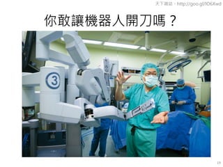 你敢讓機器人開刀嗎？
天下雜誌。http://goo.gl/lO6Xwd
19
 