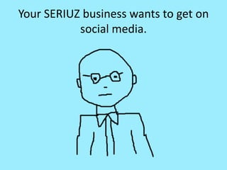 Your SERIUZ business wants to get on social media. 
