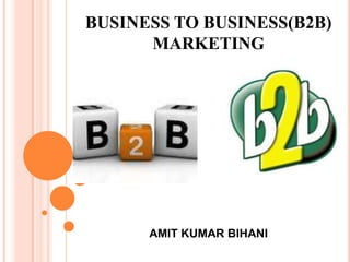 BUSINESS TO BUSINESS(B2B)
      MARKETING




      AMIT KUMAR BIHANI
 