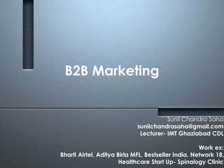 B2B Marketing 
Sunil Chandra Saha 
sunilchandrasaha@gmail.com 
Lecturer- IMT Ghaziabad CDL 
Work ex: 
Bharti Airtel, Aditya Birla MFL, Bestseller India, Network 18, 
Healthcare Start Up- Spinalogy Clinic 
 