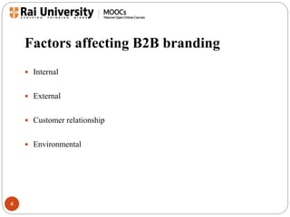 Factors affecting B2B branding 
4 
 Internal 
 External 
 Customer relationship 
 Environmental 
 