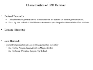 Characteristics of B2B Demand


•   Derived Demand:-
     – The demand for a good or service that results from the demand ...