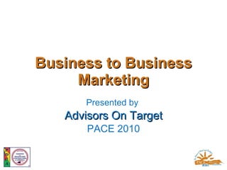 Business to Business Marketing Presented by  Advisors On Target PACE 2010 