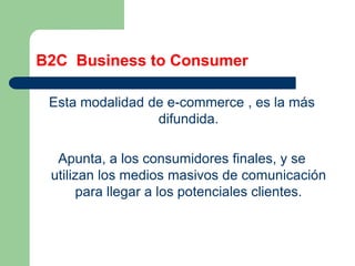 B2C  Business to Consumer<br />Esta modalidad de e-commerce , es la más difundida.<br />Apunta, a los consumidores finales...