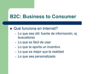 B2C: Business to Consumer<br />Qué funciona en Internet?<br />Lo que sea útil: fuente de información, ej buscadores<br />L...
