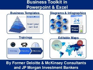 1
Insert your Company & Project names
By Former Deloitte & McKinsey Consultants
and JP Morgan Investment Bankers
Business Templates
Business Toolkit in
Powerpoint & Excel
Trainings
Diagrams & Infographics
Editable Maps
Friday
 