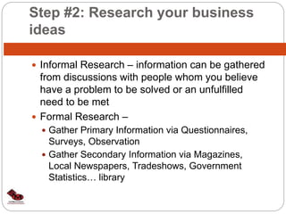 Step #2: Research your business
ideas
 Informal Research – information can be gathered
from discussions with people whom ...