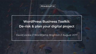 WordPress Business Toolkit:
De-risk & plan your digital project
David Lockie // WordCamp Brighton // August 2017
 