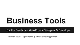 Business Tools 
for the Freelance WordPress Designer & Developer 
Shaimoom Newaz | @shaimoomn | shaimoom.newaz@gmail.com 
 