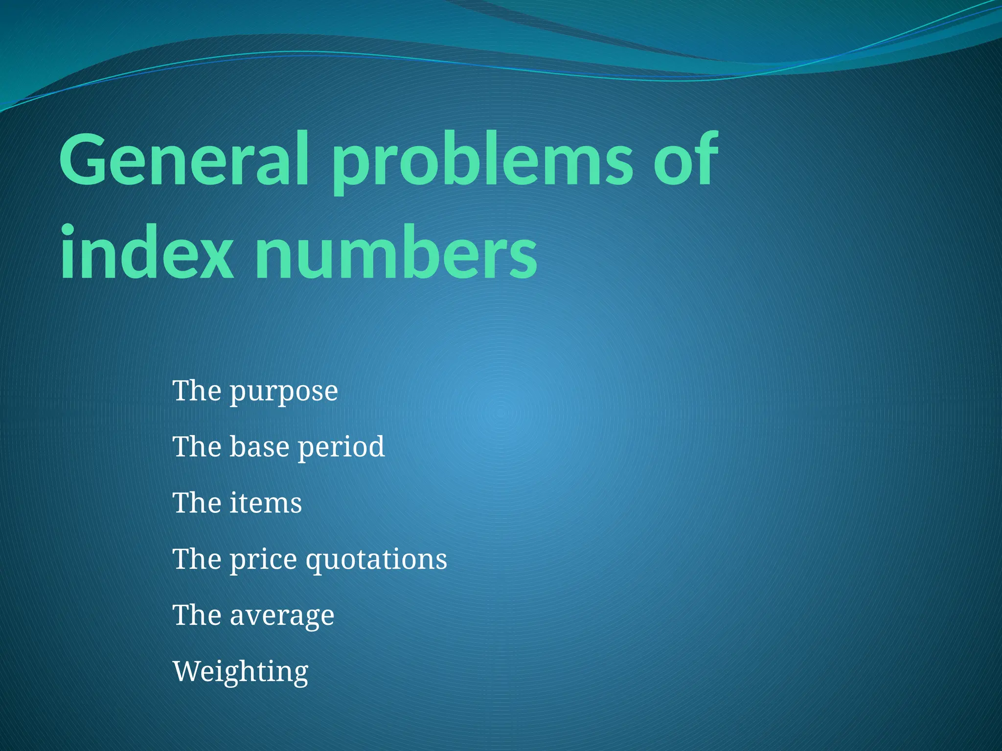 General problems of
index numbers
The purpose
The base period
The items
The price quotations
The average
Weighting
 
