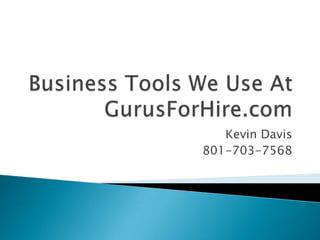 Business Tools We Use At GurusForHire.com Kevin Davis 801-703-7568 