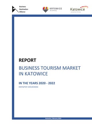 BUSINESS TOURISM MARKET
IN KATOWICE
IN THE YEARS 2020 - 2022
KRZYSZTOF CIEŚLIKOWSKI
REPORT
Katowice, February 2023
 