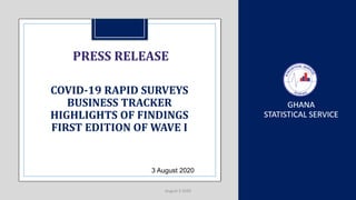3 August 2020
PRESS RELEASE
August 3 2020
COVID-19 RAPID SURVEYS
BUSINESS TRACKER
HIGHLIGHTS OF FINDINGS
FIRST EDITION OF WAVE I
 