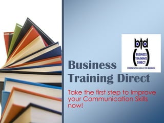 Take the first step to Improve
your Communication Skills
now!
Business
Training Direct