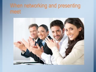 When networking and presenting
meet