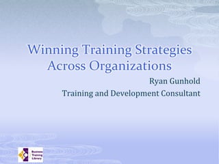 Winning Training Strategies
  Across Organizations
                          Ryan Gunhold
     Training and Development Consultant
 