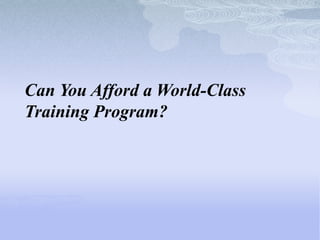 Can You Afford a World-Class
Training Program?
 